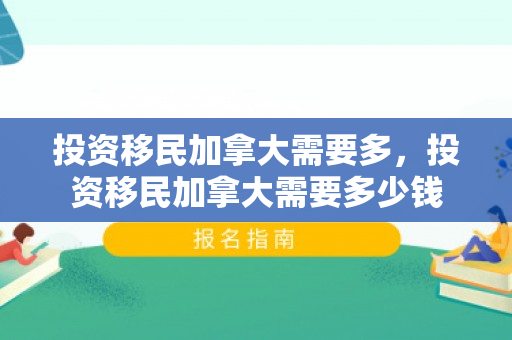 投资移民加拿大需要多，投资移民加拿大需要多少钱