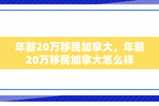 年薪20万移民加拿大，年薪20万移民加拿大怎么样
