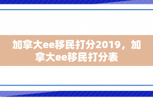 加拿大ee移民打分2019，加拿大ee移民打分表