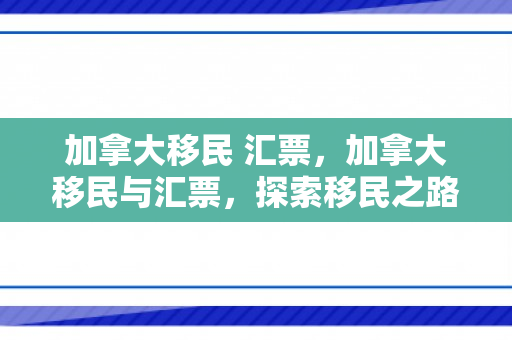 加拿大移民 汇票，加拿大移民与汇票，探索移民之路与汇票的角色