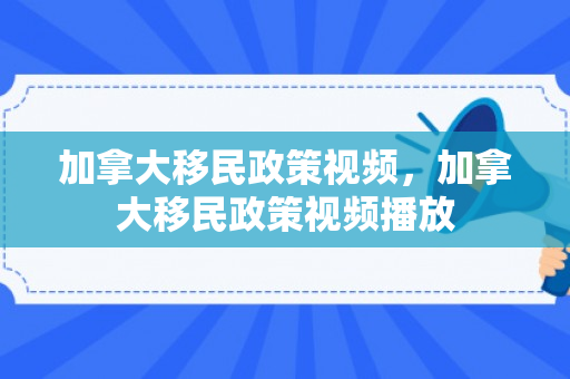 加拿大移民政策视频，加拿大移民政策视频播放