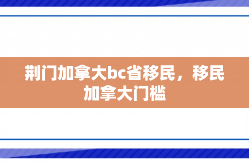 荆门加拿大bc省移民，移民加拿大门槛