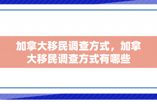 加拿大移民调查方式，加拿大移民调查方式有哪些