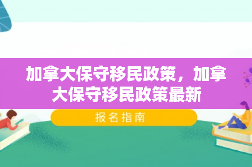 加拿大保守移民政策，加拿大保守移民政策最新