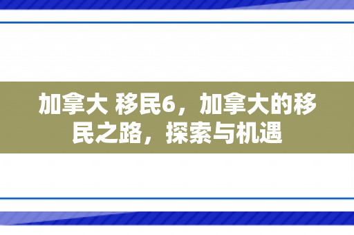 加拿大 移民6，加拿大的移民之路，探索与机遇