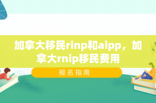 加拿大移民rinp和aipp，加拿大rnip移民费用