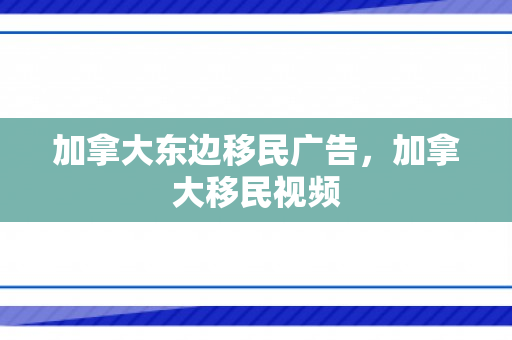 加拿大东边移民广告，加拿大移民视频