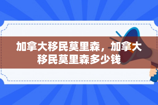 加拿大移民莫里森，加拿大移民莫里森多少钱