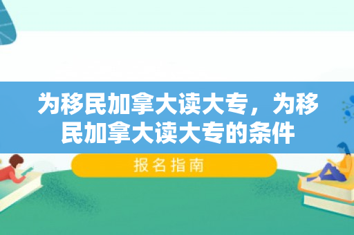 为移民加拿大读大专，为移民加拿大读大专的条件