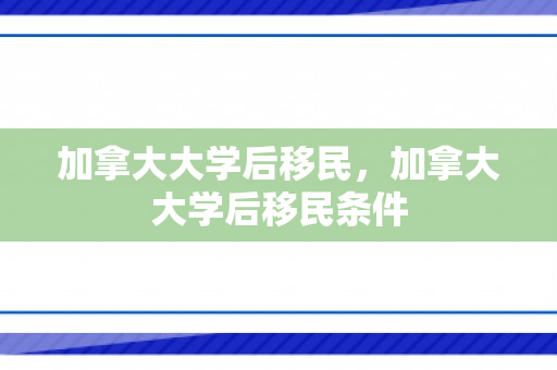 加拿大大学后移民，加拿大大学后移民条件
