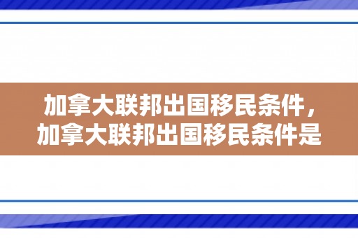 加拿大联邦出国移民条件，加拿大联邦出国移民条件是什么