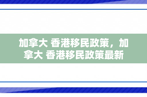 加拿大 香港移民政策，加拿大 香港移民政策最新