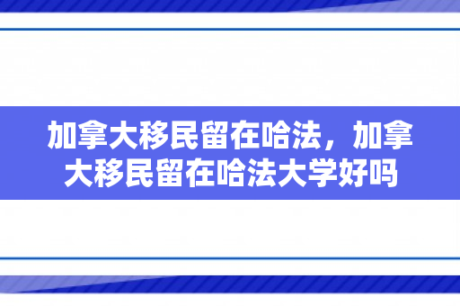 加拿大移民留在哈法，加拿大移民留在哈法大学好吗