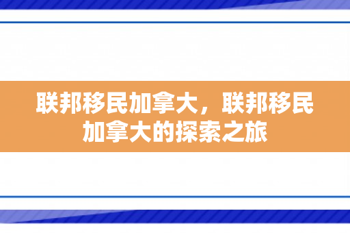 联邦移民加拿大，联邦移民加拿大的探索之旅
