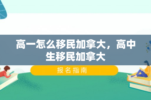 高一怎么移民加拿大，高中生移民加拿大