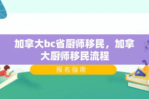 加拿大bc省厨师移民，加拿大厨师移民流程