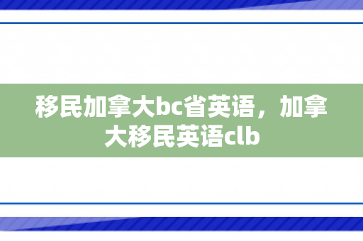 移民加拿大bc省英语，加拿大移民英语clb