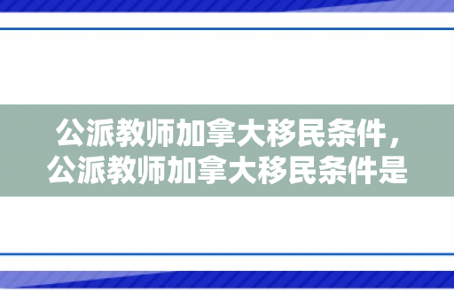 公派教师加拿大移民条件，公派教师加拿大移民条件是什么