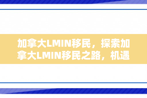 加拿大LMIN移民，探索加拿大LMIN移民之路，机遇与挑战并存
