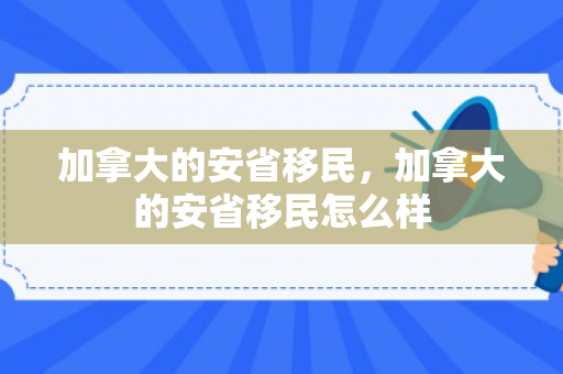 加拿大的安省移民，加拿大的安省移民怎么样
