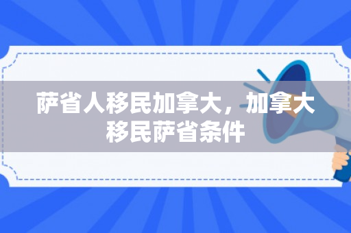 萨省人移民加拿大，加拿大移民萨省条件