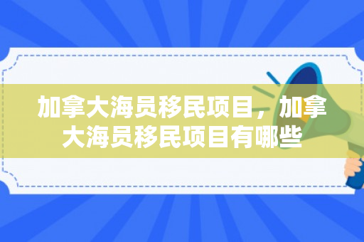 加拿大海员移民项目，加拿大海员移民项目有哪些