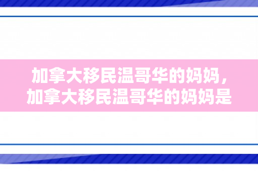 加拿大移民温哥华的妈妈，加拿大移民温哥华的妈妈是谁