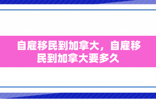 自雇移民到加拿大，自雇移民到加拿大要多久
