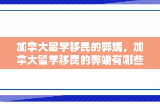 加拿大留学移民的弊端，加拿大留学移民的弊端有哪些