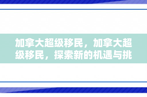 加拿大超级移民，加拿大超级移民，探索新的机遇与挑战