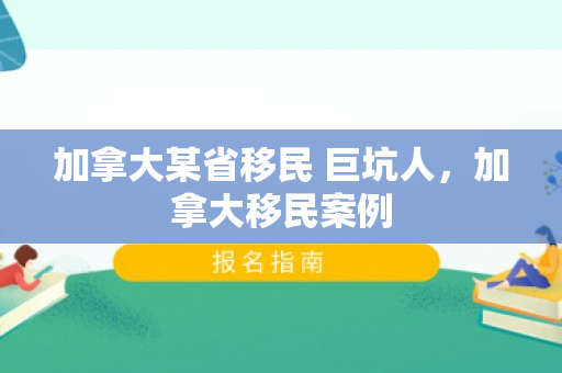 加拿大某省移民 巨坑人，加拿大移民案例