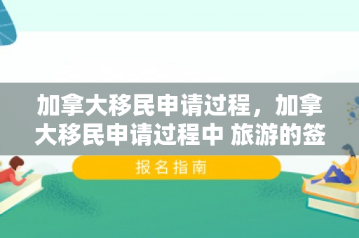 加拿大移民申请过程，加拿大移民申请过程中 旅游的签证怎么办