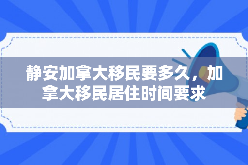 静安加拿大移民要多久，加拿大移民居住时间要求