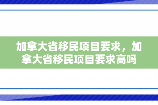 加拿大省移民项目要求，加拿大省移民项目要求高吗