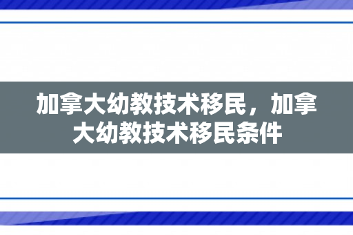 加拿大幼教技术移民，加拿大幼教技术移民条件