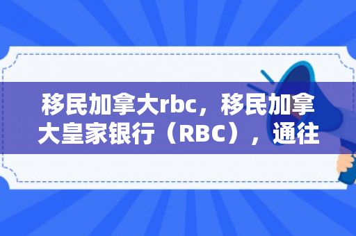 移民加拿大rbc，移民加拿大皇家银行（RBC），通往成功之路的桥梁
