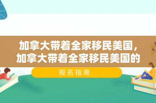 加拿大带着全家移民美国，加拿大带着全家移民美国的人