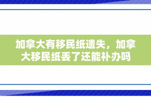 加拿大有移民纸遗失，加拿大移民纸丢了还能补办吗