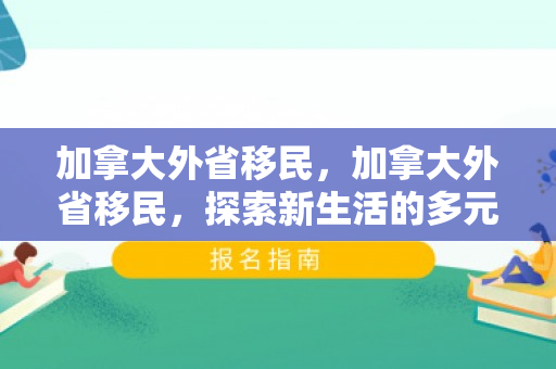 加拿大外省移民，加拿大外省移民，探索新生活的多元路径