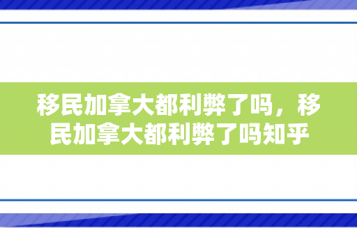 移民加拿大都利弊了吗，移民加拿大都利弊了吗知乎