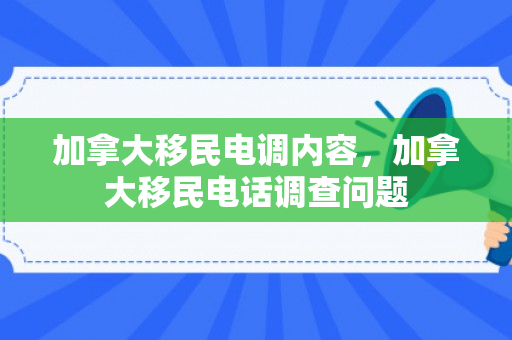 加拿大移民电调内容，加拿大移民电话调查问题