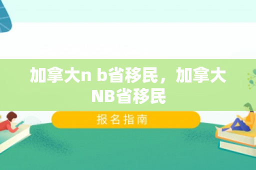 加拿大n b省移民，加拿大NB省移民