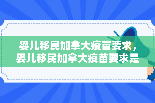 婴儿移民加拿大疫苗要求，婴儿移民加拿大疫苗要求是什么