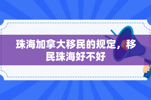 珠海加拿大移民的规定，移民珠海好不好
