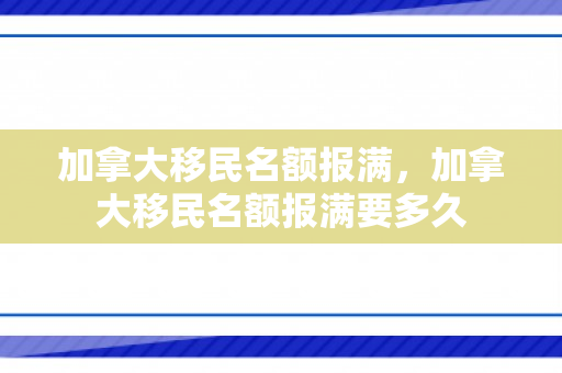 加拿大移民名额报满，加拿大移民名额报满要多久