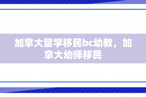 加拿大留学移民bc幼教，加拿大幼师移民