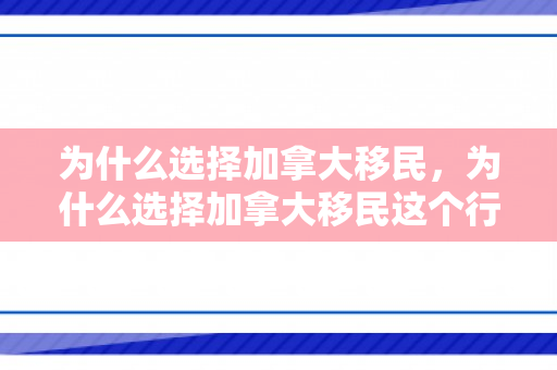 为什么选择加拿大移民，为什么选择加拿大移民这个行业