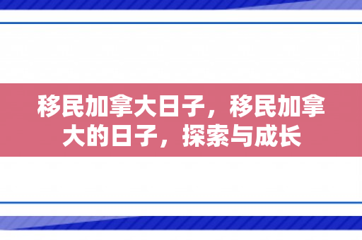 移民加拿大日子，移民加拿大的日子，探索与成长