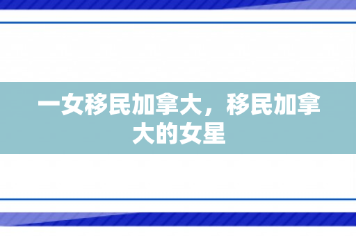 一女移民加拿大，移民加拿大的女星