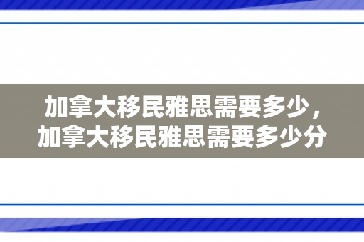 加拿大移民雅思需要多少，加拿大移民雅思需要多少分